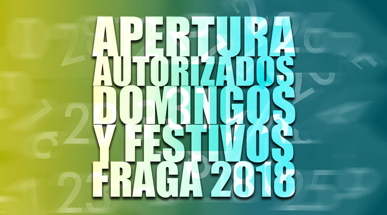 DÍAS DE APERTURA AUTORIZADOS EN DOMINGOS Y FESTIVOS EN LOS ESTABLECIMIENTOS COMERCIALES PARA EL AÑO 2018 EN LA CIUDAD DE FRAGA