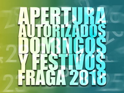 DÍAS DE APERTURA AUTORIZADOS EN DOMINGOS Y FESTIVOS EN LOS ESTABLECIMIENTOS COMERCIALES PARA EL AÑO 2018 EN LA CIUDAD DE FRAGA