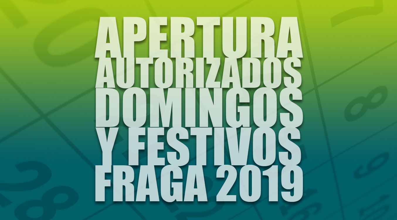 DÍAS DE APERTURA AUTORIZADOS EN DOMINGOS Y FESTIVOS EN LOS ESTABLECIMIENTOS COMERCIALES PARA EL AÑO 2019 EN LA CIUDAD DE FRAGA